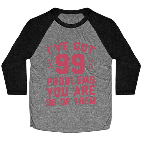 I've Got 99 Problems You Are 98 Of Them Baseball Tee