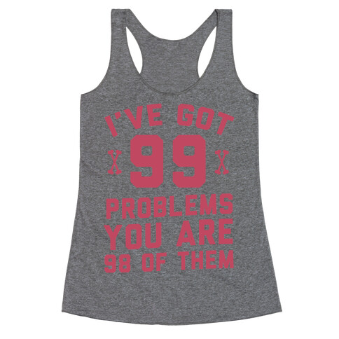 I've Got 99 Problems You Are 98 Of Them Racerback Tank Top