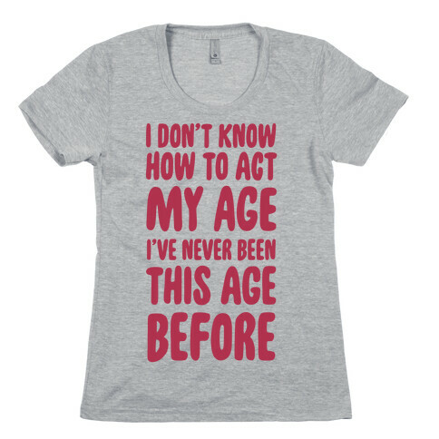I Don't Know How To Act My Age Womens T-Shirt
