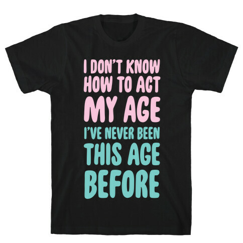 I Don't Know How To Act My Age T-Shirt