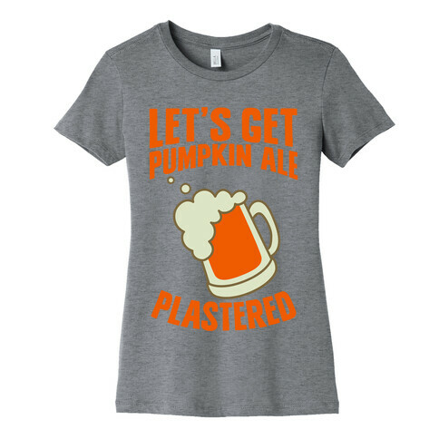 Let's Get Pumpkin Ale Plastered Womens T-Shirt