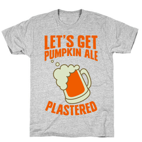 Let's Get Pumpkin Ale Plastered T-Shirt