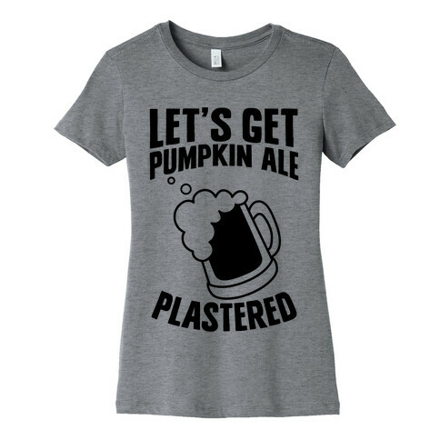 Let's Get Pumpkin Ale Plastered Womens T-Shirt