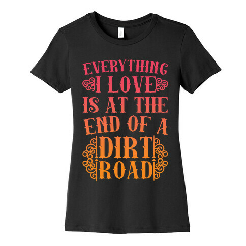 Everything I Love Is At The End Of A Dirt Road Womens T-Shirt