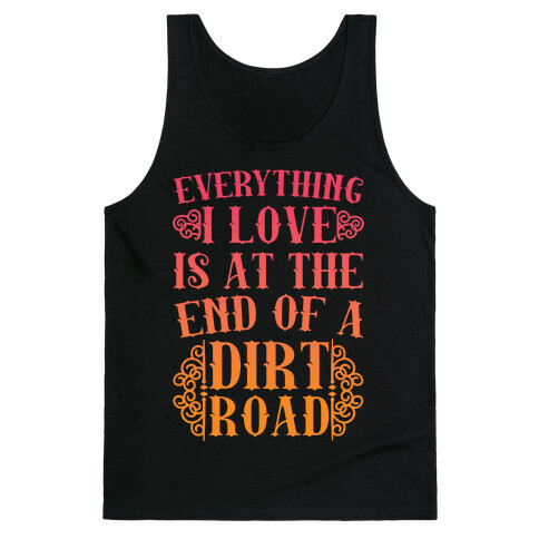 Everything I Love Is At The End Of A Dirt Road Tank Top