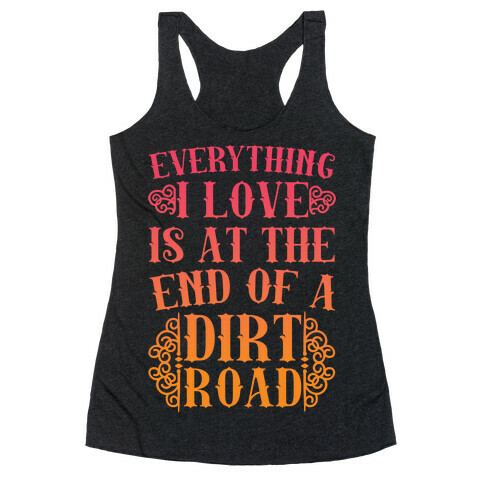 Everything I Love Is At The End Of A Dirt Road Racerback Tank Top