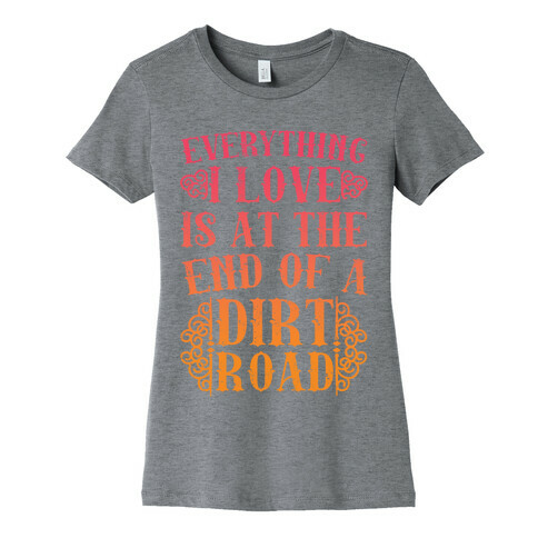 Everything I Love Is At The End Of A Dirt Road Womens T-Shirt