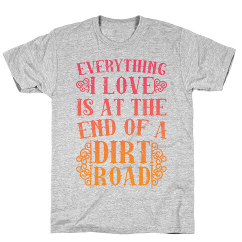 Everything I Love Is At The End Of A Dirt Road T-Shirt