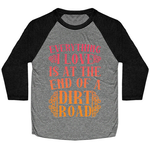 Everything I Love Is At The End Of A Dirt Road Baseball Tee