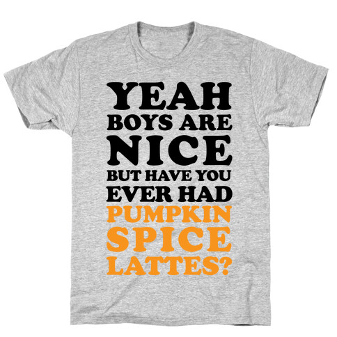 Yeah Boys Are Nice But Have You Ever Had Pumpkin Spice Lattes? T-Shirt