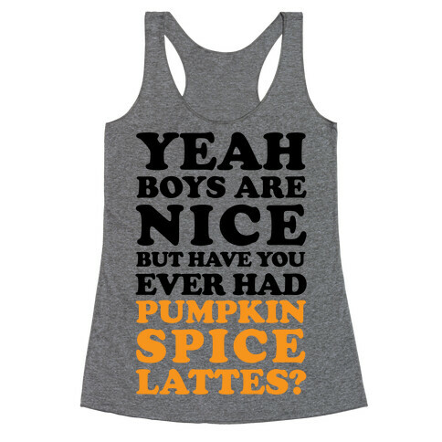 Yeah Boys Are Nice But Have You Ever Had Pumpkin Spice Lattes? Racerback Tank Top