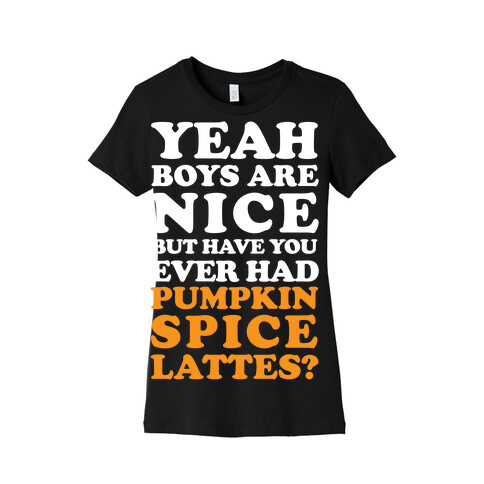 Yeah Boys Are Nice But Have You Ever Had Pumpkin Spice Lattes? Womens T-Shirt