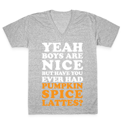 Yeah Boys Are Nice But Have You Ever Had Pumpkin Spice Lattes? V-Neck Tee Shirt