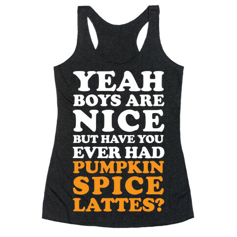 Yeah Boys Are Nice But Have You Ever Had Pumpkin Spice Lattes? Racerback Tank Top