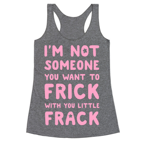 I'm Not Someone You Want to Frick With You Little Frack Racerback Tank Top