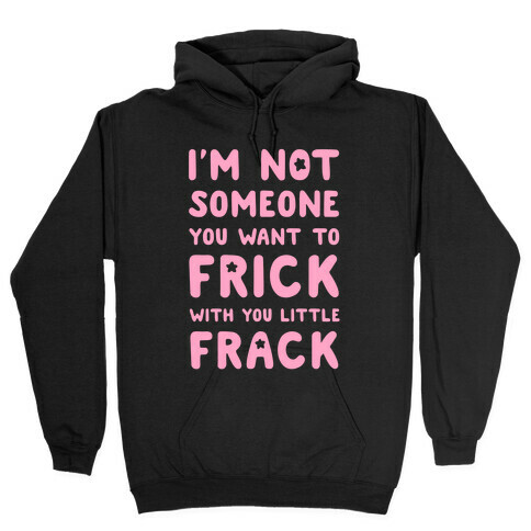 I'm Not Someone You Want to Frick With You Little Frack Hooded Sweatshirt