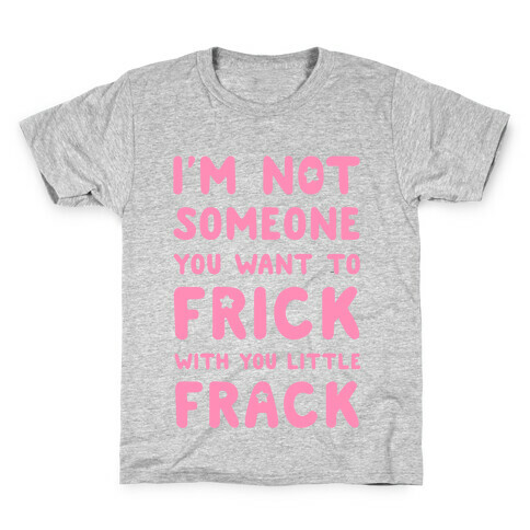 I'm Not Someone You Want to Frick With You Little Frack Kids T-Shirt