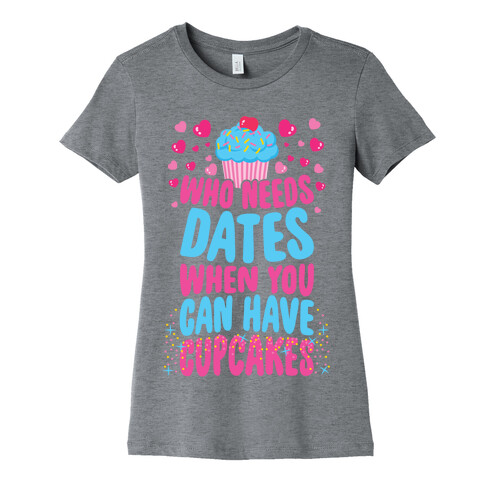 Who Needs Dates When You Can Have Cupcakes Womens T-Shirt