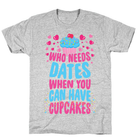 Who Needs Dates When You Can Have Cupcakes T-Shirt