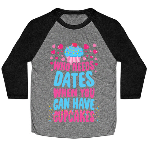 Who Needs Dates When You Can Have Cupcakes Baseball Tee
