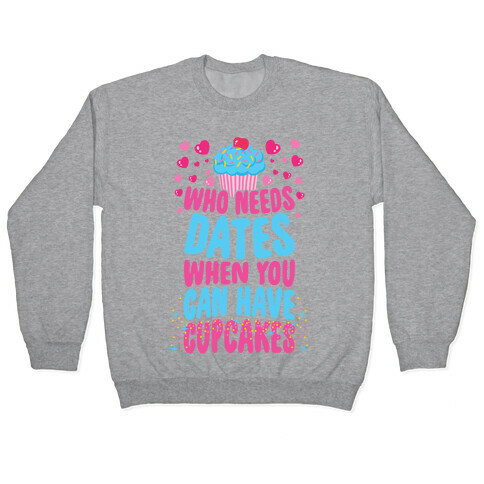 Who Needs Dates When You Can Have Cupcakes Pullover