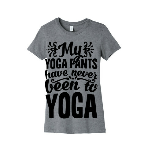 My Yoga Pants Have Never Been To Yoga Womens T-Shirt