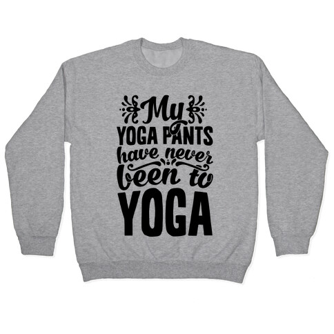 My Yoga Pants Have Never Been To Yoga Pullover