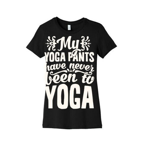 My Yoga Pants Have Never Been To Yoga Womens T-Shirt