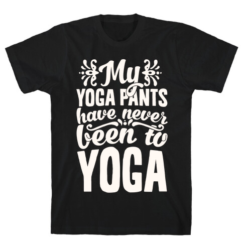 My Yoga Pants Have Never Been To Yoga T-Shirt