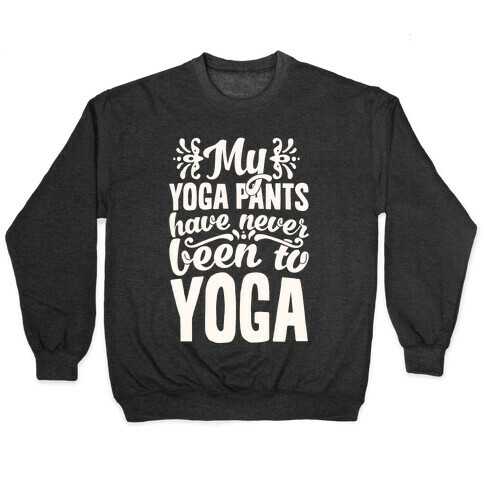 My Yoga Pants Have Never Been To Yoga Pullover