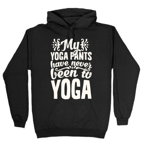 My Yoga Pants Have Never Been To Yoga Hooded Sweatshirt