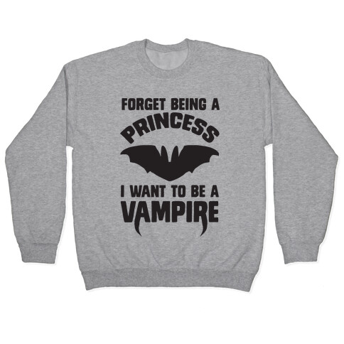 Forget Being A Princess I Want To Be A Vampire Pullover