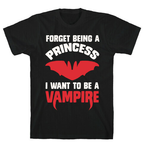 Forget Being A Princess I Want To Be A Vampire T-Shirt