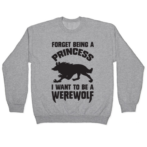 Forget Being A Princess I Want To Be A Werewolf Pullover