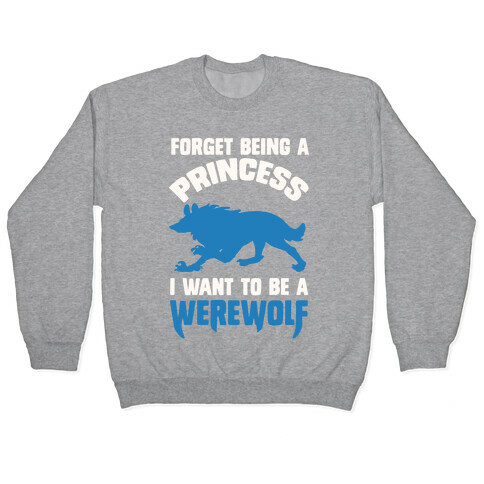 Forget Being A Princess I Want To Be A Werewolf Pullover