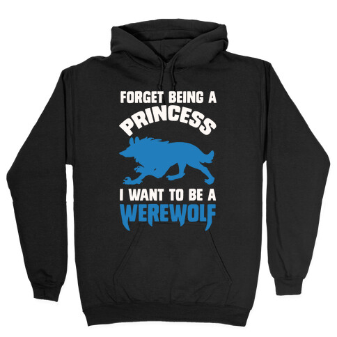 Forget Being A Princess I Want To Be A Werewolf Hooded Sweatshirt