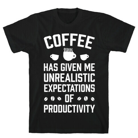 Coffee Has Given Me Unrealistic Expectations Of Productivity T-Shirt