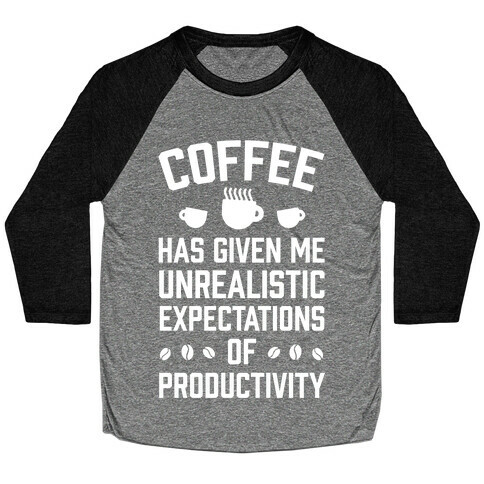 Coffee Has Given Me Unrealistic Expectations Of Productivity Baseball Tee