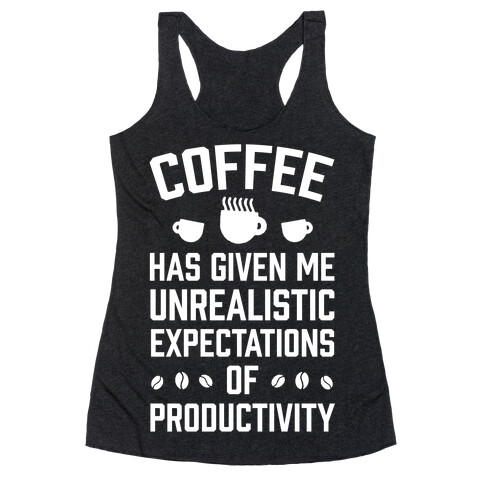 Coffee Has Given Me Unrealistic Expectations Of Productivity Racerback Tank Top