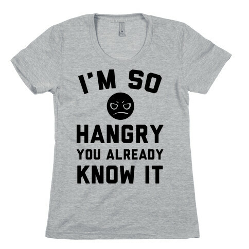 I'm So Hangry You Already Know It Womens T-Shirt