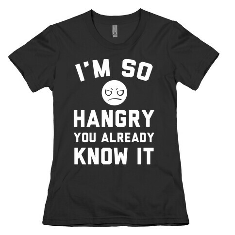 I'm So Hangry You Already Know It Womens T-Shirt