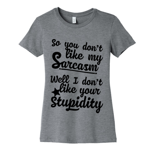 So You Don't Like My Sarcasm? I Don't Like Your Stupidity Womens T-Shirt