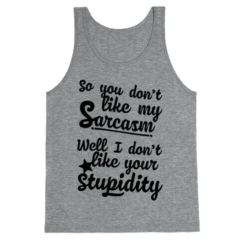 So You Don't Like My Sarcasm? I Don't Like Your Stupidity Tank Top