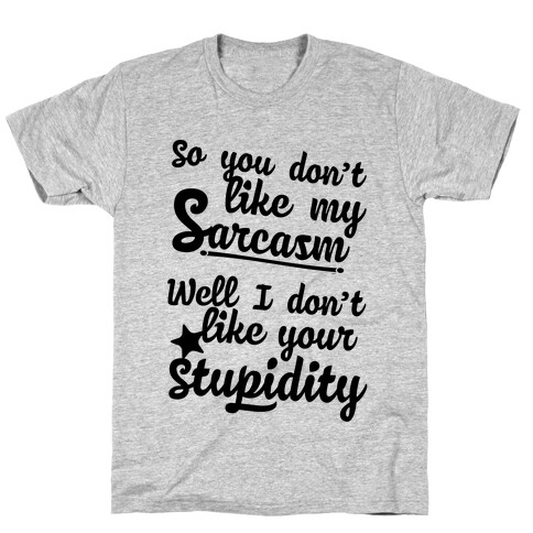 So You Don't Like My Sarcasm? I Don't Like Your Stupidity T-Shirt