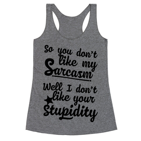 So You Don't Like My Sarcasm? I Don't Like Your Stupidity Racerback Tank Top