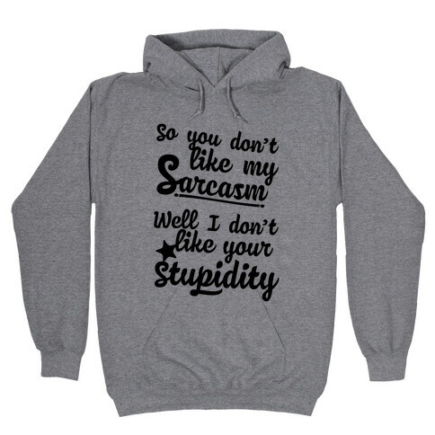 So You Don't Like My Sarcasm? I Don't Like Your Stupidity Hooded Sweatshirt