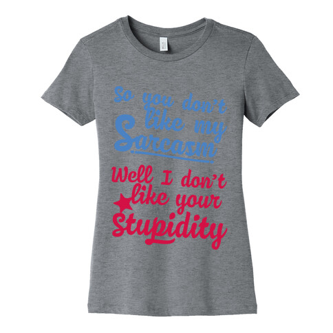 So You Don't Like My Sarcasm? I Don't Like Your Stupidity Womens T-Shirt