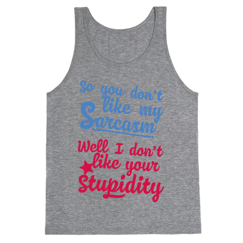 So You Don't Like My Sarcasm? I Don't Like Your Stupidity Tank Top