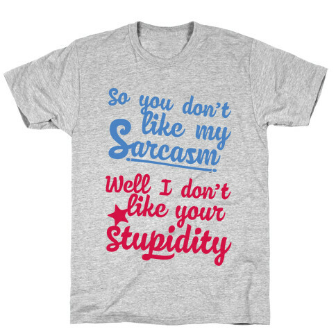 So You Don't Like My Sarcasm? I Don't Like Your Stupidity T-Shirt