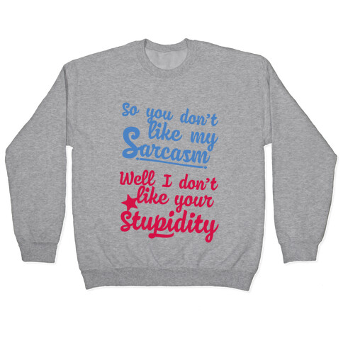 So You Don't Like My Sarcasm? I Don't Like Your Stupidity Pullover